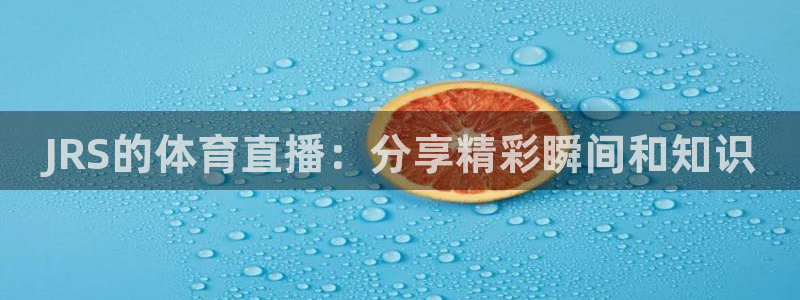 斗球直播在线看：JRS的体育直播：分享精彩瞬间和知识
