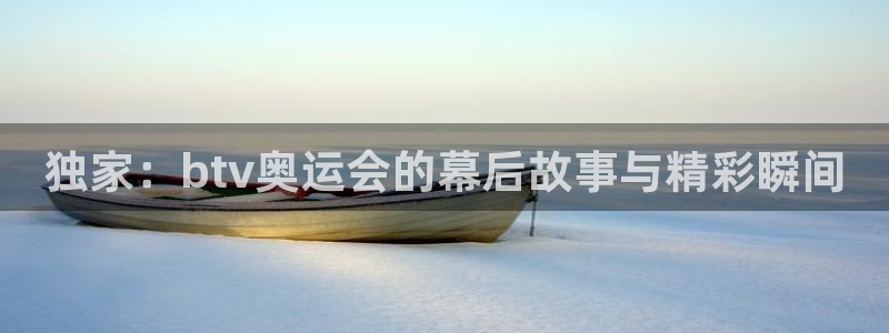 直播斗球：独家：btv奥运会的幕后故事与精彩瞬间