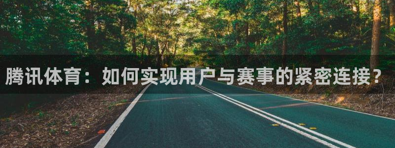 斗球体育直播在线观看：腾讯体育：如何实现用户与赛事的紧密连接？